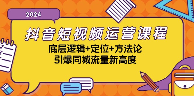 抖音短视频运营课程，底层逻辑+定位+方法论，引爆同城流量新高度-萤火网创