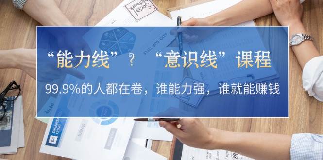 “能力线”“意识线”？99.9%的人都在卷，谁能力强，谁就能赚钱-萤火网创