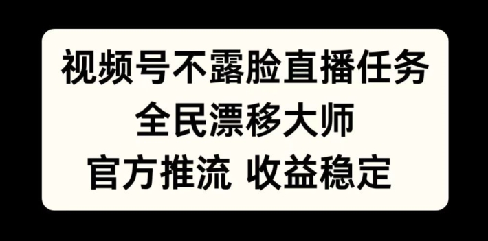 视频号不露脸直播任务，全民漂移大师，官方推流，收益稳定，全民可做【揭秘】-萤火网创