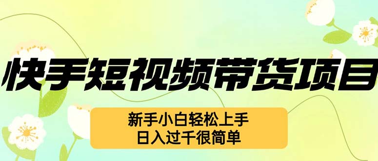 快手短视频带货项目，最新玩法 新手小白轻松上手，日入过千很简单-萤火网创