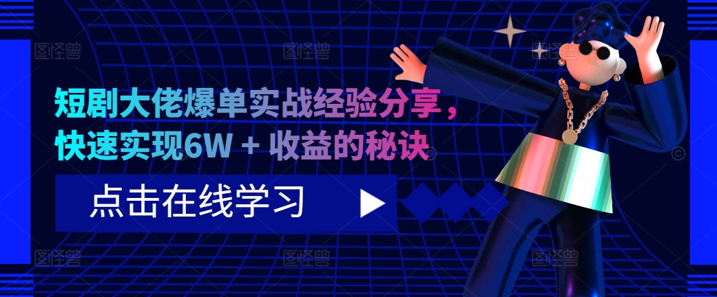 短剧大佬爆单实战经验分享，快速实现6W + 收益的秘诀-萤火网创