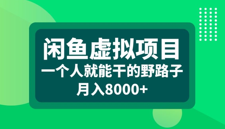 闲鱼虚拟项目，一个人就可以干的野路子，月入8000+【揭秘】-萤火网创