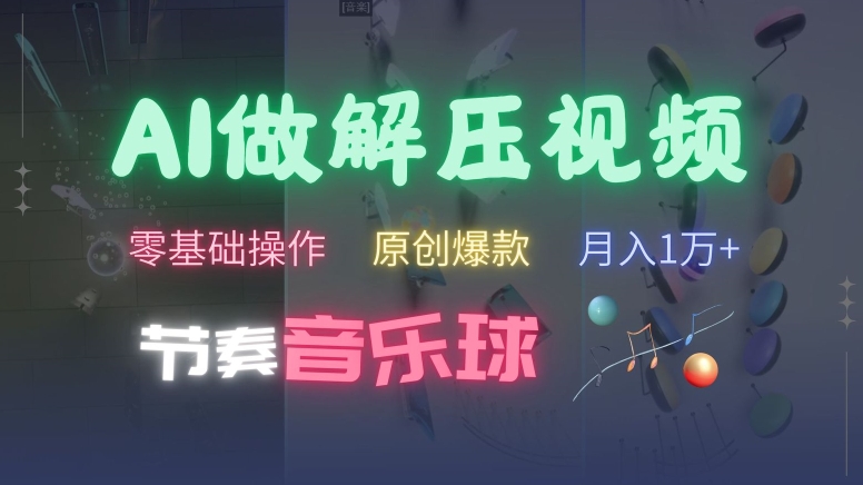 AI制作节奏音乐球解压视频，不需要专业工具，零基础操作，条条视频原创爆款，快速涨粉【揭秘】-萤火网创