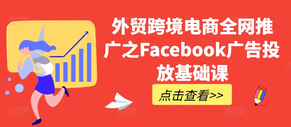 外贸跨境电商全网推广之Facebook广告投放基础课-萤火网创