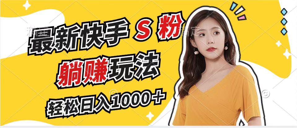 最新快手S粉赛道，简单无脑拉爆流量躺赚玩法，轻松日入1000＋-萤火网创