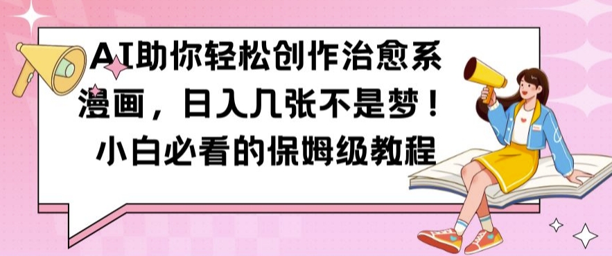 AI助你轻松创作治愈系漫画，日入几张不是梦，小白必看的保姆级教程【揭秘】-萤火网创