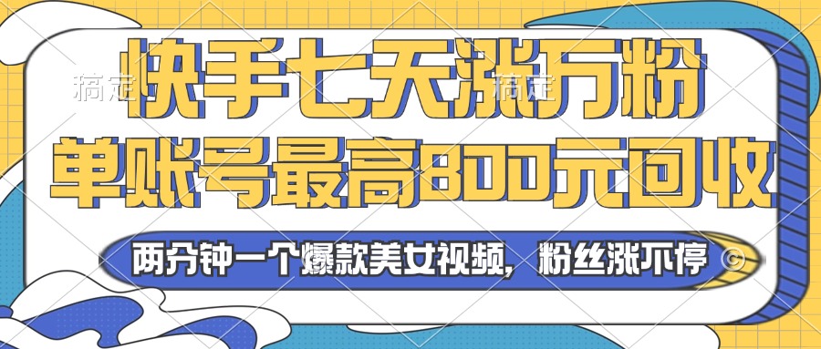2024年快手七天涨万粉，但账号最高800元回收。两分钟一个爆款美女视频-萤火网创