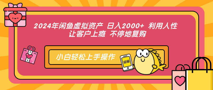 2024年闲鱼虚拟资产 日入2000+ 利用人性 让客户上瘾 不停地复购-萤火网创