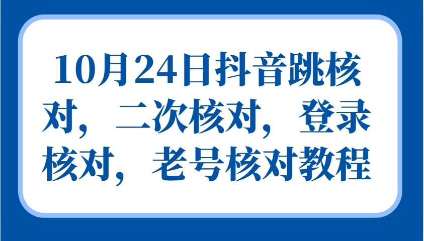 10月24日抖音跳核对，二次核对，登录核对，老号核对教程-萤火网创