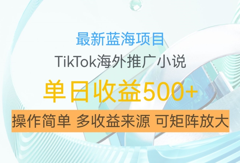 最新蓝海项目，利用tiktok海外推广小说赚钱佣金，简单易学，日入500+，可矩阵放大【揭秘】-萤火网创