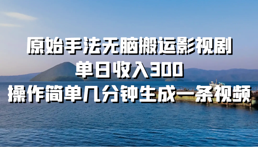 原始手法无脑搬运影视剧，单日收入300，操作简单几分钟生成一条视频-萤火网创