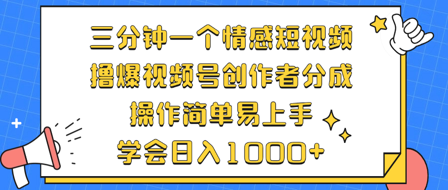 三分钟一个情感短视频，撸爆视频号创作者分成 操作简单易上手，学会...-萤火网创