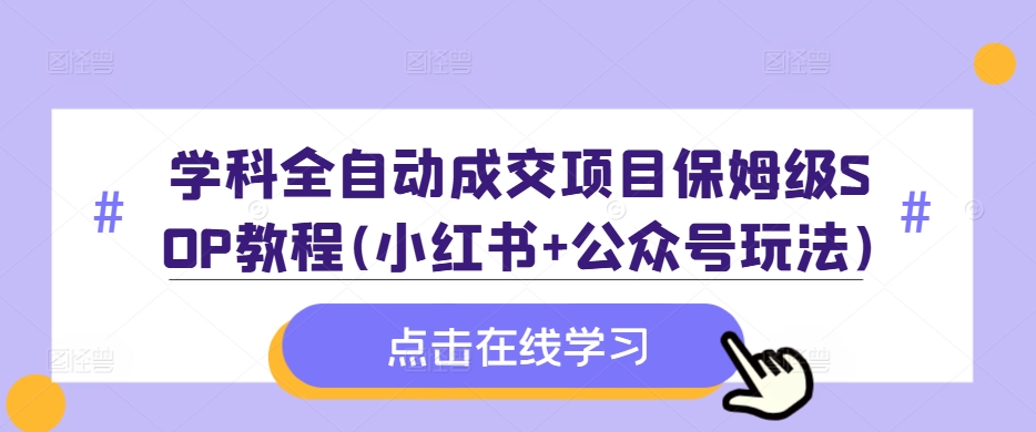 学科全自动成交项目保姆级SOP教程(小红书+公众号玩法)含资料-萤火网创