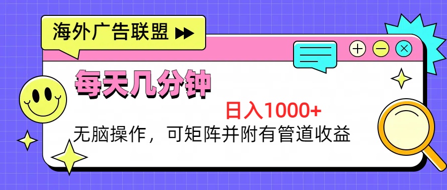 海外广告联盟，每天几分钟日入1000+无脑操作，可矩阵并附有管道收益-萤火网创