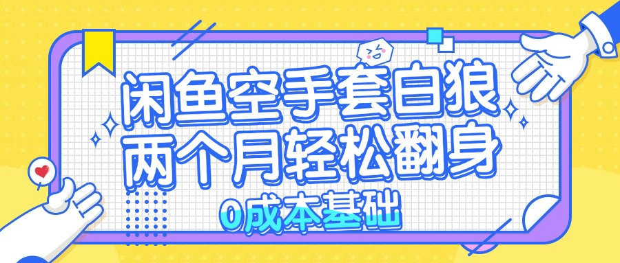 闲鱼空手套白狼 0成本基础，简单易上手项目 两个月轻松翻身           …-萤火网创