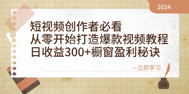 短视频创作者必看：从零开始打造爆款视频教程，日收益300+橱窗盈利秘诀-萤火网创