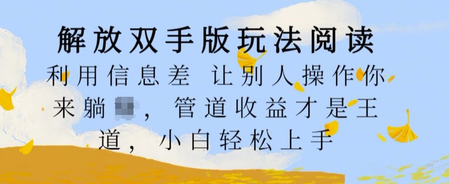解放双手版玩法阅读，利用信息差让别人操作你来躺Z，管道收益才是王道，小白轻松上手【揭秘】-萤火网创