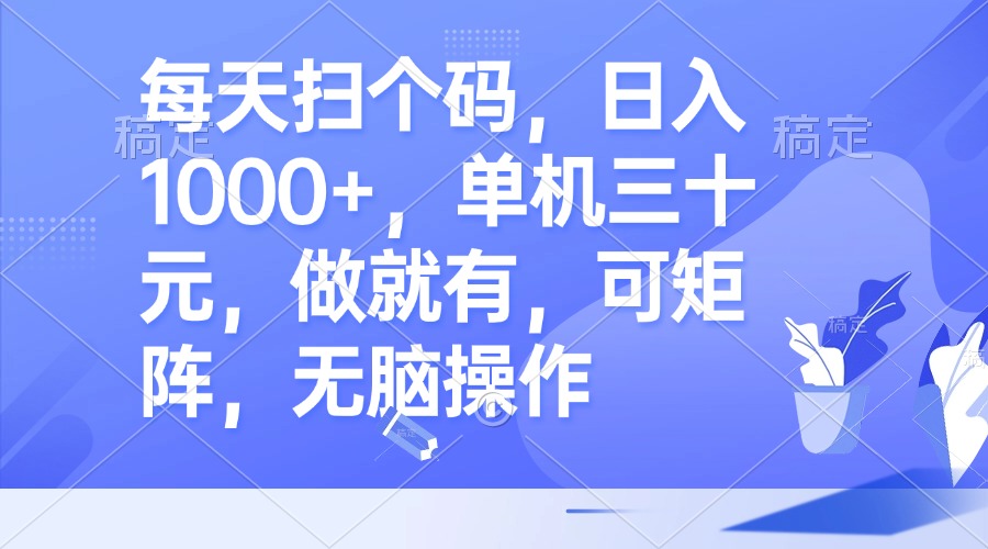 每天扫个码，日入1000+，单机三十元，做就有，可矩阵，无脑操作-萤火网创