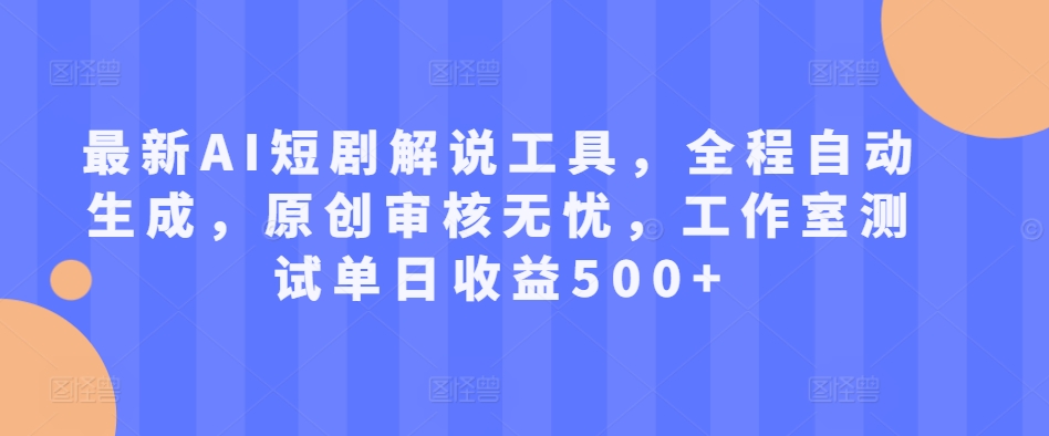 最新AI短剧解说工具，全程自动生成，原创审核无忧，工作室测试单日收益500+【揭秘】-萤火网创