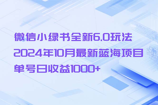 微信小绿书全新6.0玩法，2024年10月最新蓝海项目，单号日收益1000+-萤火网创