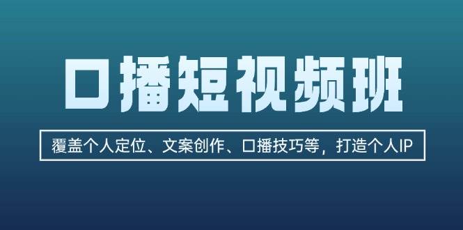 口播短视频班：覆盖个人定位、文案创作、口播技巧等，打造个人IP-萤火网创