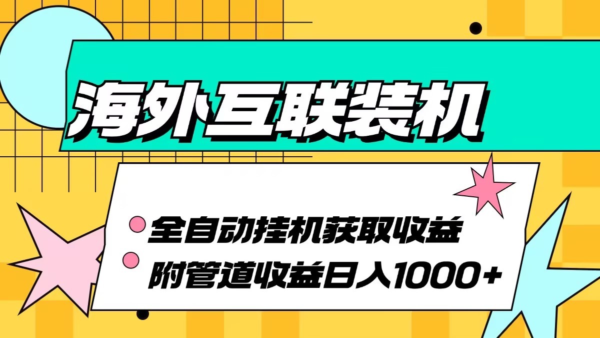 海外乐云互联装机全自动挂机附带管道收益 轻松日入1000+-萤火网创