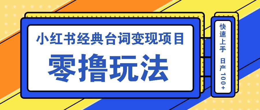 小红书经典台词变现项目，零撸玩法 快速上手 日产100+-萤火网创