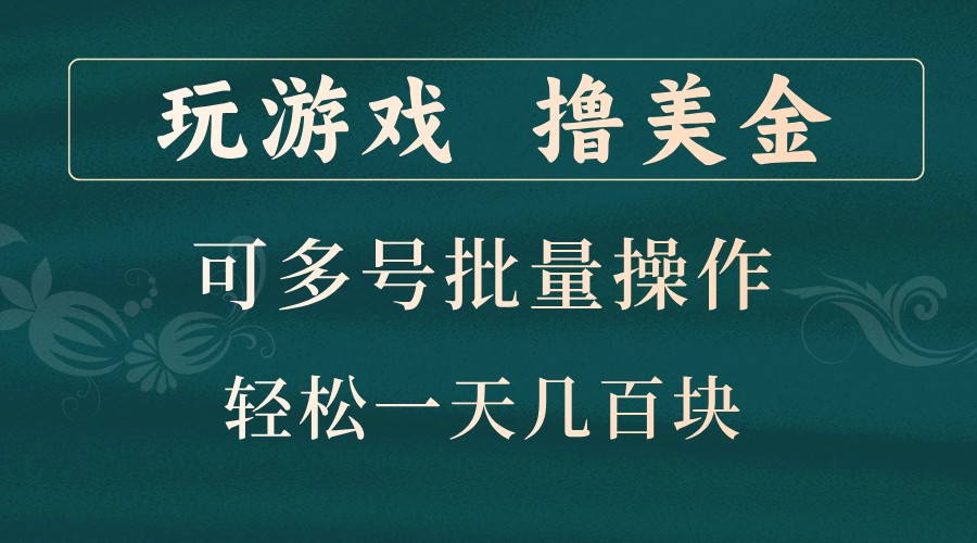 玩游戏撸美金，可多号批量操作，边玩边赚钱，一天几百块轻轻松松！-萤火网创