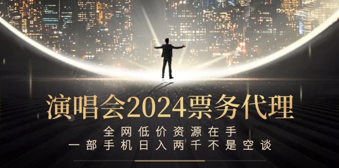 演唱会2024票务代理，全网低价资源在手，一部手机日入两千不是空谈-萤火网创