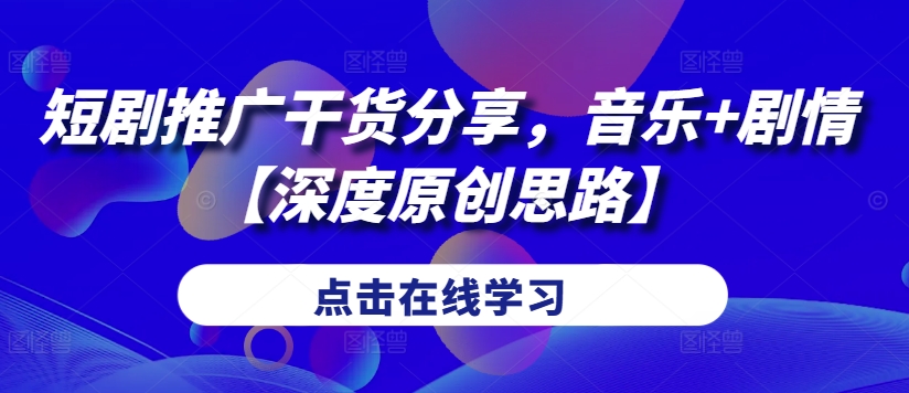 短剧推广干货分享，音乐+剧情【深度原创思路】-萤火网创