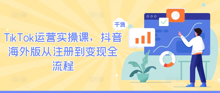 TikTok运营实操课，抖音海外版从注册到变现全流程-萤火网创