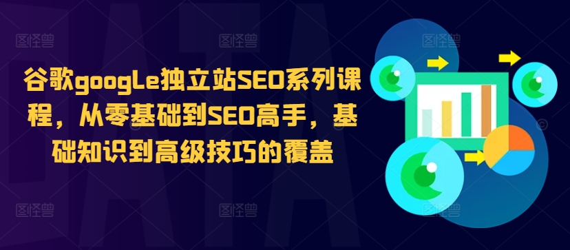 谷歌google独立站SEO系列课程，从零基础到SEO高手，基础知识到高级技巧的覆盖-萤火网创