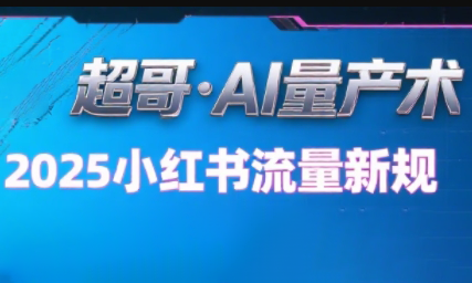 超哥·小红书AI全自动爆款视频量产术(更新9月)-萤火网创