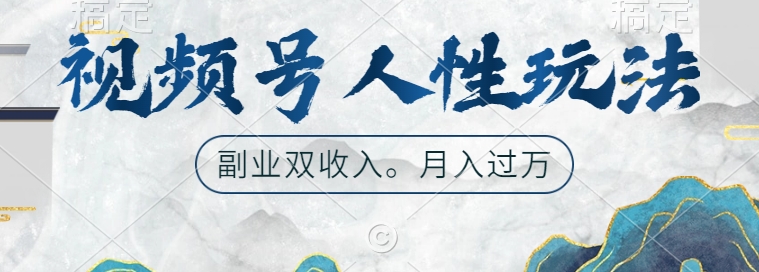 视频号人性玩法，让你起号，广告双份收入，副业好选择【揭秘】-萤火网创