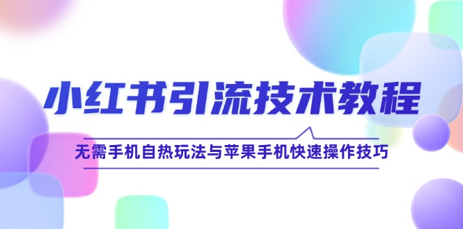 小红书引流技术教程：无需手机自热玩法与苹果手机快速操作技巧-萤火网创