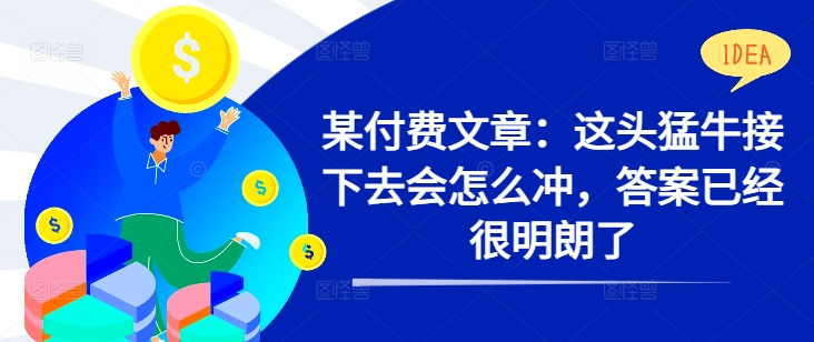 某付费文章：这头猛牛接下去会怎么冲，答案已经很明朗了 !-萤火网创