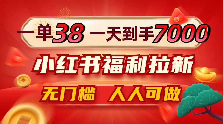 一单38，一天到手7000+，小红书福利拉新，0门槛人人可做-萤火网创
