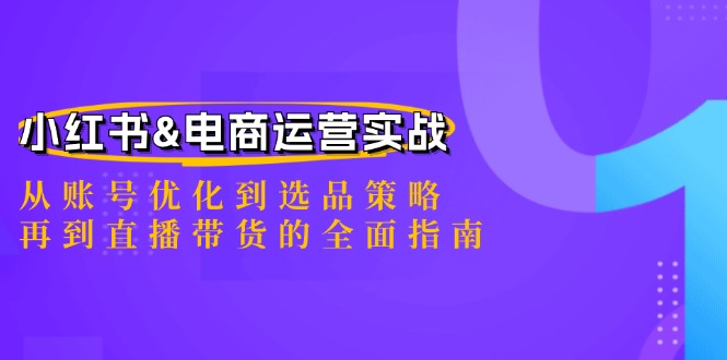 小红书&电商运营实战：从账号优化到选品策略，再到直播带货的全面指南-萤火网创
