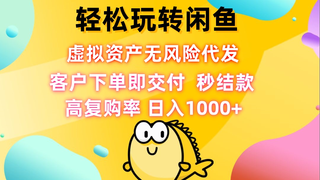 轻松玩转闲鱼 虚拟资产无风险代发 客户下单即交付 秒结款 高复购率 日…-萤火网创