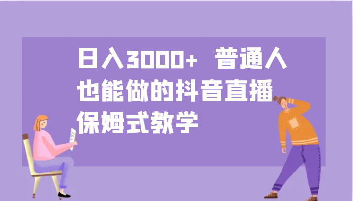 日入3000+ 普通人也能做的抖音直播 保姆式教学-萤火网创