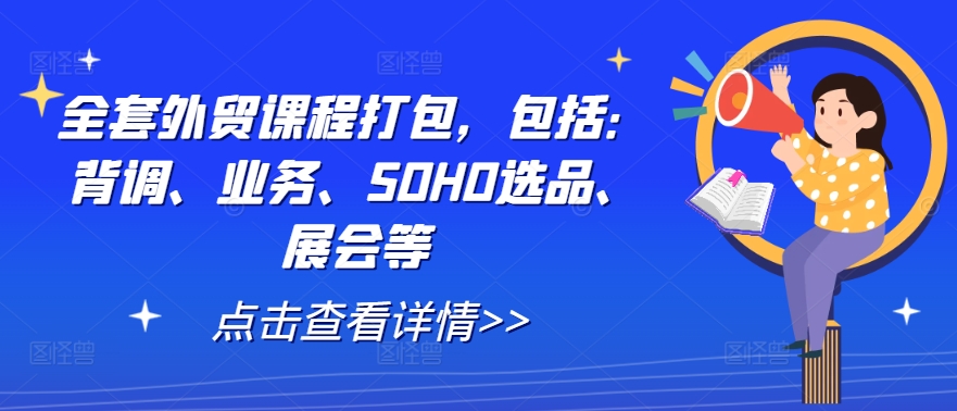 全套外贸课程打包，包括：背调、业务、SOHO选品、展会等-萤火网创
