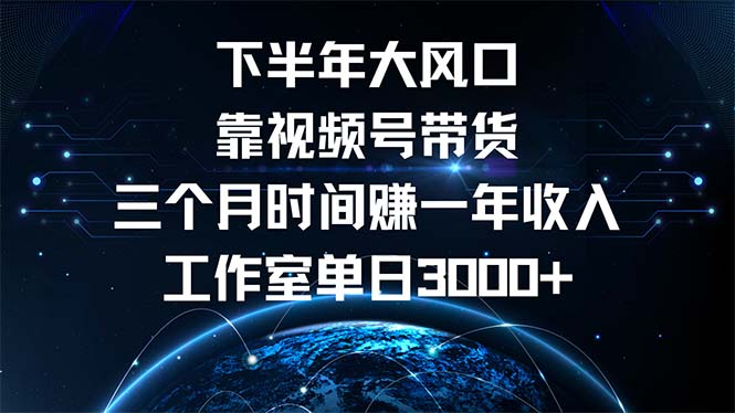 下半年风口项目，靠视频号带货三个月时间赚一年收入，工作室单日3000+-萤火网创