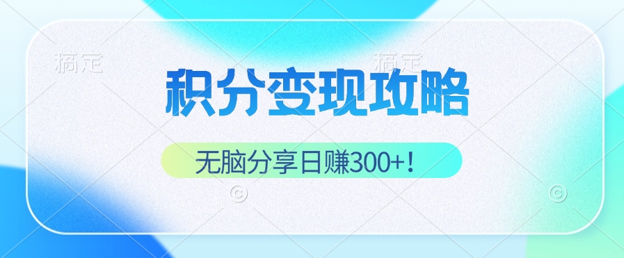 积分变现攻略 带你实现稳健睡后收入，只需无脑分享日赚300+-萤火网创