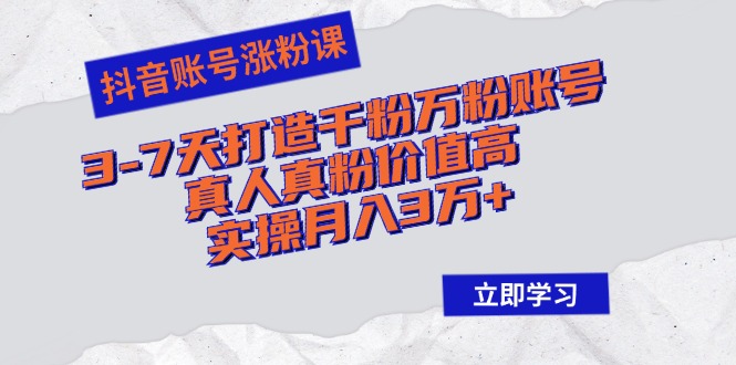 抖音账号涨粉课：3-7天打造千粉万粉账号，真人真粉价值高，实操月入3万+-萤火网创