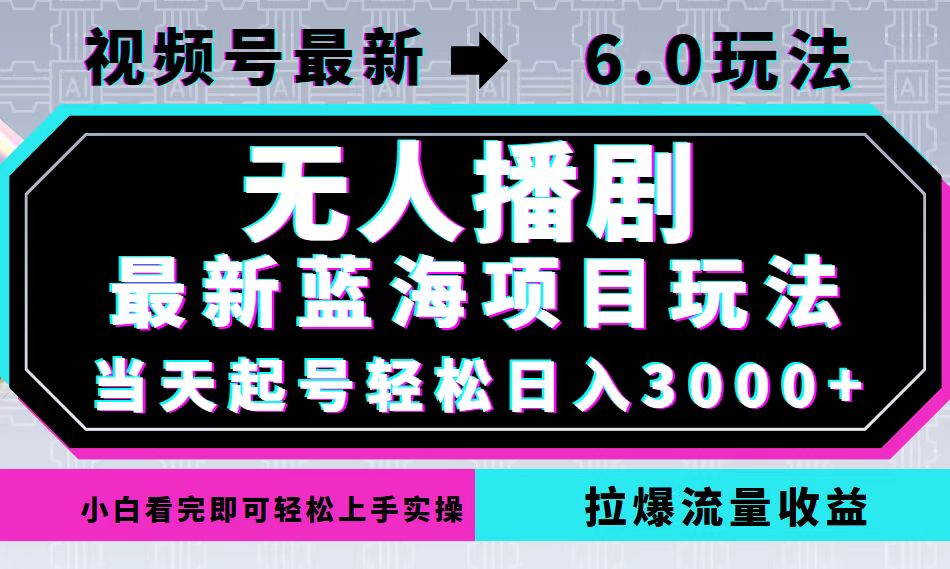视频号最新6.0玩法，无人播剧，轻松日入3000+，最新蓝海项目，拉爆流量...-萤火网创