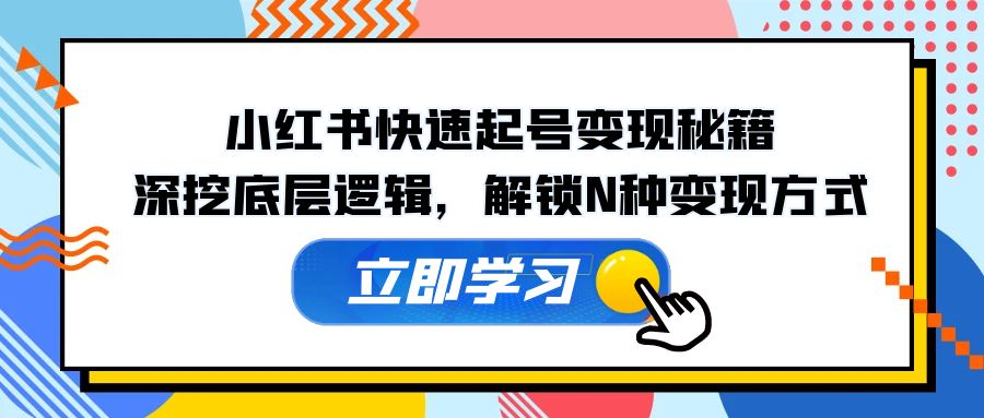小红书快速起号变现秘籍：深挖底层逻辑，解锁N种变现方式-萤火网创
