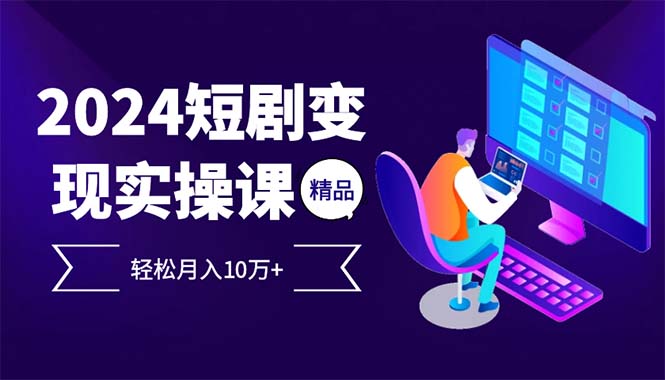 2024最火爆的项目短剧变现轻松月入10万+-萤火网创