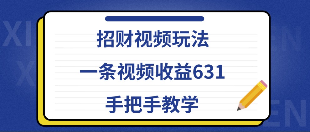 招财视频玩法，一条视频收益631，手把手教学-萤火网创