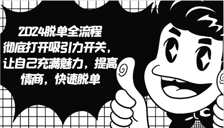 2024脱单全流程 彻底打开吸引力开关，让自己充满魅力，提高情商，快速脱单-萤火网创