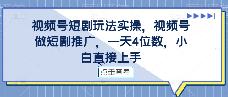 视频号短剧玩法实操，视频号做短剧推广，一天4位数，小白直接上手-萤火网创